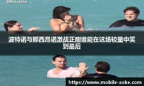 波特诺与那西昂诺激战正酣谁能在这场较量中笑到最后